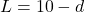  L = 10 - d 