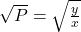 \sqrt{P} = \sqrt{\frac{y}{x}}