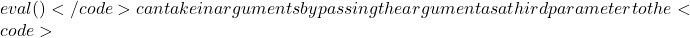 eval()</code> can take in arguments by passing the argument as a third parameter to the <code>