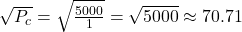  \sqrt{P_c} = \sqrt{\frac{5000}{1}} = \sqrt{5000} \approx 70.71