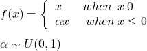 Rendered by QuickLaTeX.com f(x)=\left\{ \begin{array}{ll} x \:\:\:\:\:\:\:\: when\:\: x \:\gt 0\\ \alpha x \:\:\:\:\:\: when \: x \leq 0\\ \end{array} \right. \\\\ \alpha \sim U(0,1)
