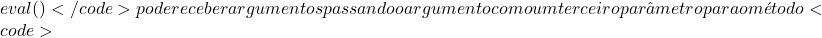 eval()</code> pode receber argumentos passando o argumento como um terceiro par&acirc;metro para o m&eacute;todo <code>