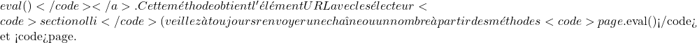 Rendered by QuickLaTeX.com eval()</code></a>. Cette méthode obtient l'élément URL avec le sélecteur <code>section ol li</code> (veillez à toujours renvoyer une chaîne ou un nombre à partir des méthodes <code>page.$eval()</code> et <code>page.