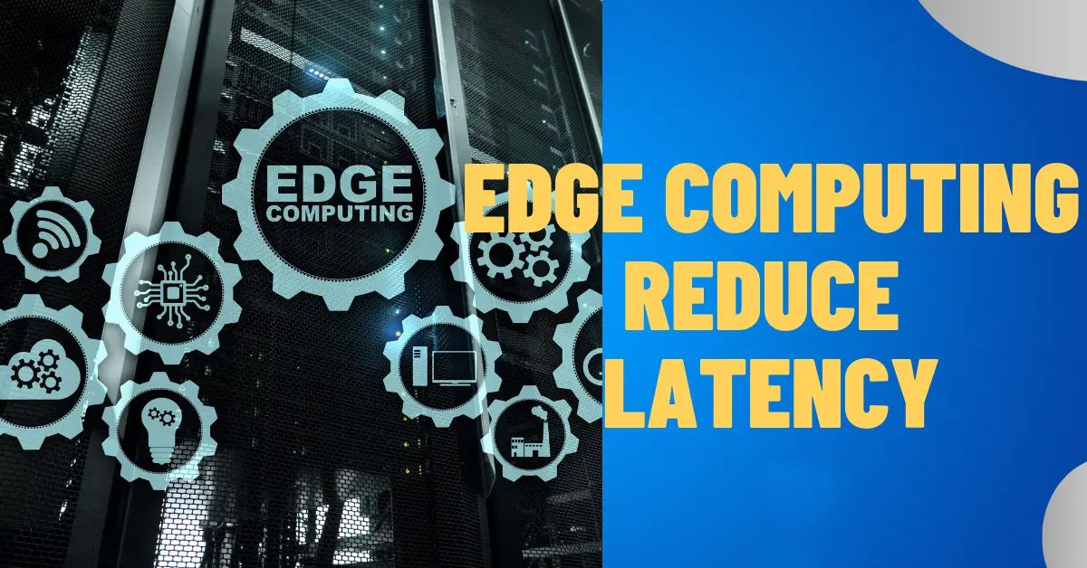 how does edge computing reduce latency for end users