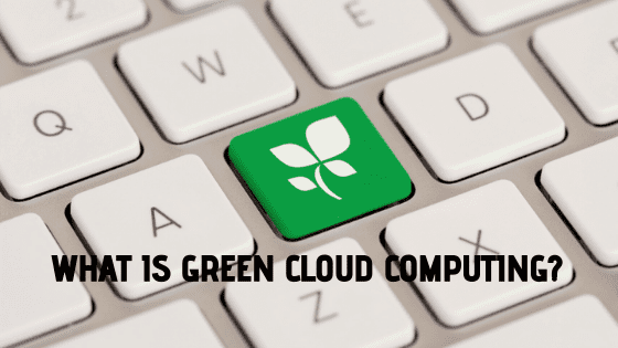What Is Green Cloud Computing and How It Benefits Organizations