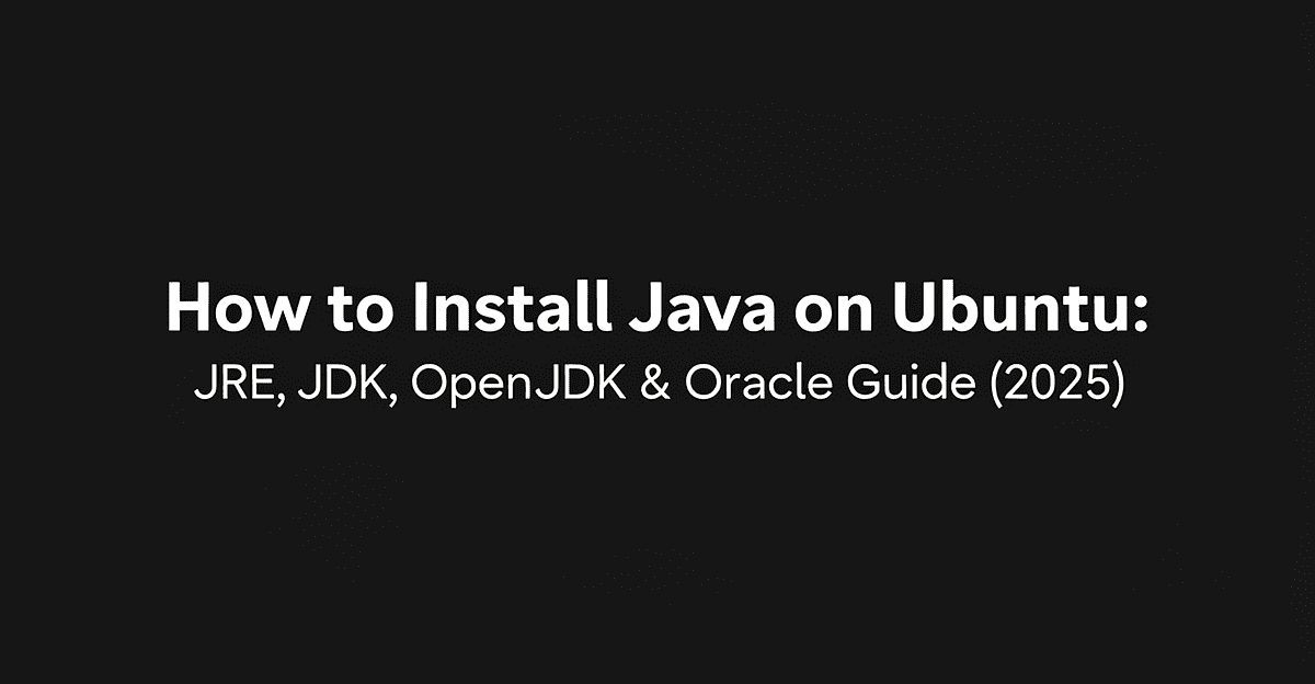 How to Install Java on Ubuntu: JRE, JDK, OpenJDK & Oracle Guide (2025)