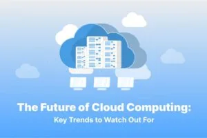 The Future of Edge Computing: Trends to Watch Out For