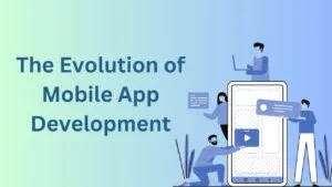 The Evolution of Mobile App Development: From Past to Present