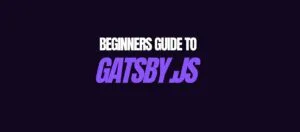 Getting Started with Gatsby: A Beginners Guide