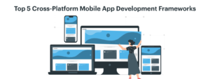 Top 5 Cross-Platform Mobile App Development Frameworks