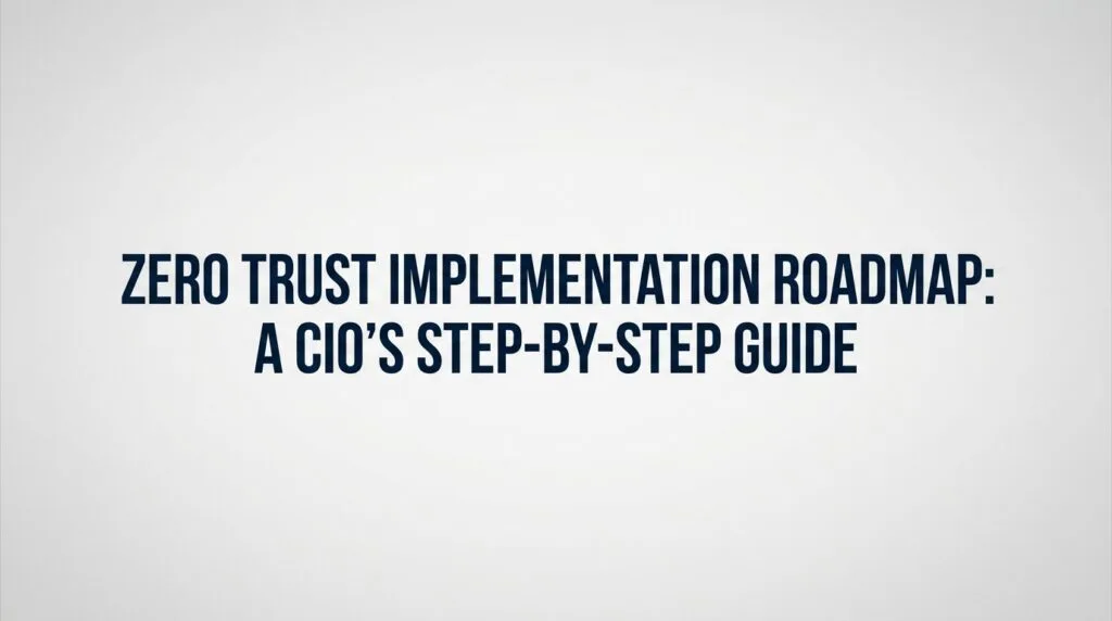 ZERO TRUST SECURITY: THE 2026 CIO'S SURVIVAL GUIDE TO ENTERPRISE PROTECTION 13 ZERO TRUST IMPLEMENTATION ROADMAP: A CIO'S STEP-BY-STEP GUIDE