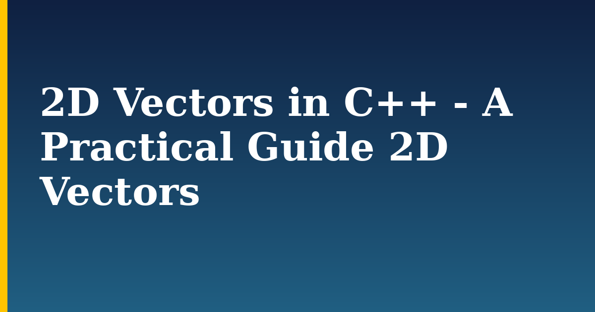 2D Vectors in C++ – A Practical Guide 2D Vectors