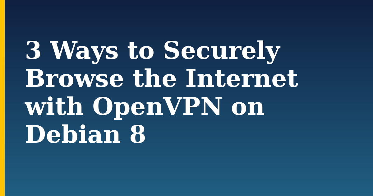 3 Ways to Securely Browse the Internet with OpenVPN on Debian 8