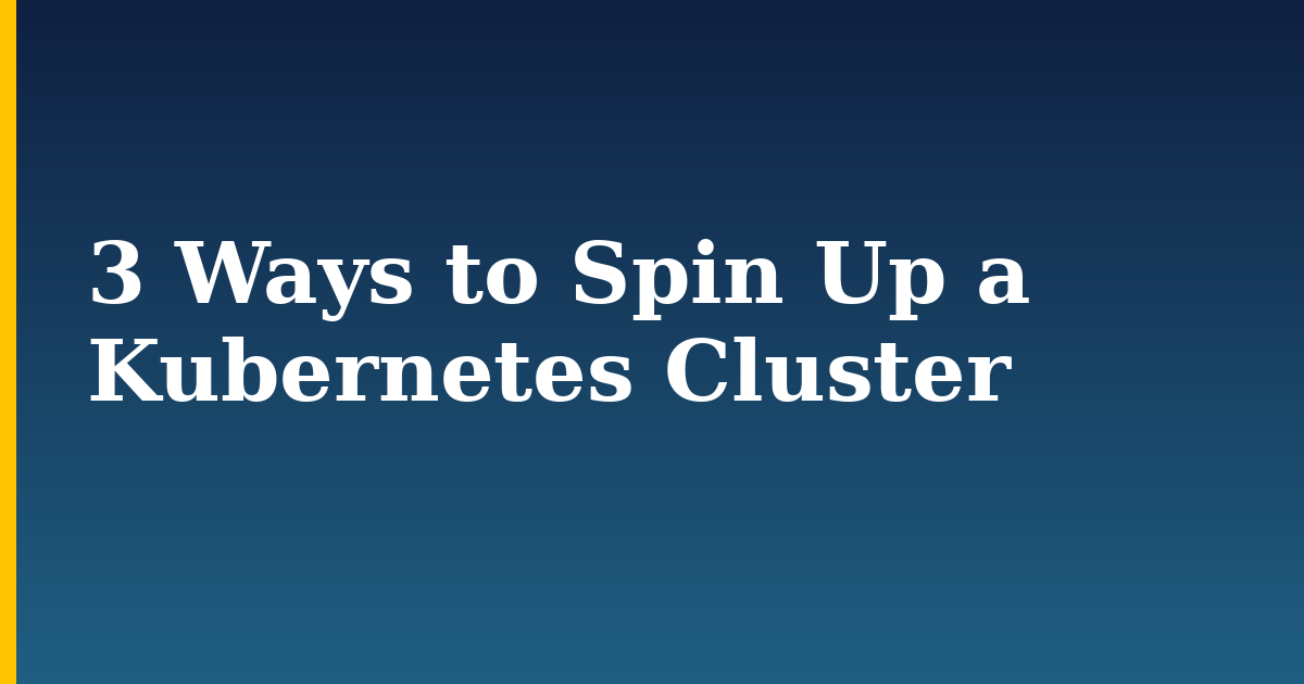 3 Ways to Spin Up a Kubernetes Cluster