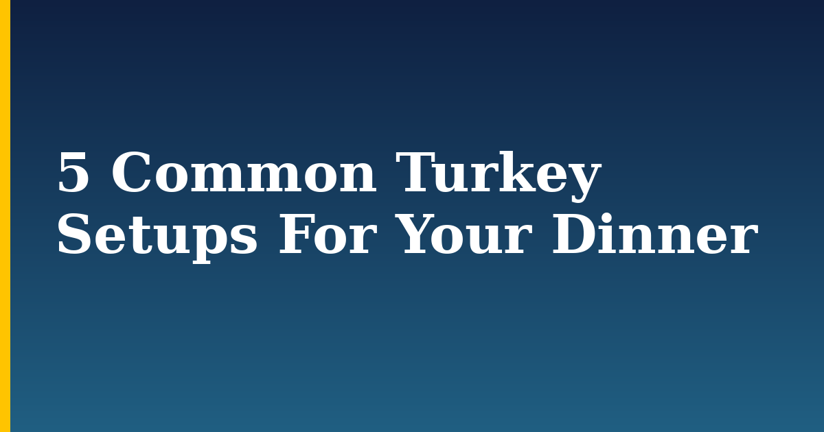 5 Common Turkey Setups For Your Dinner