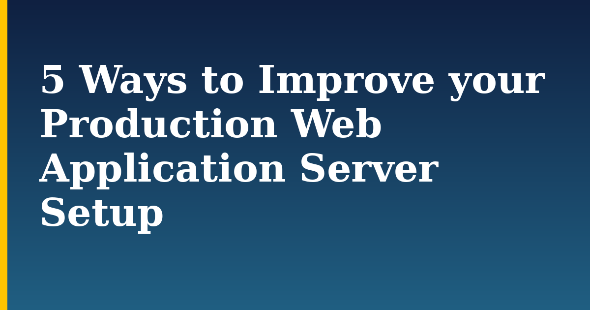 5 Ways to Improve your Production Web Application Server Setup