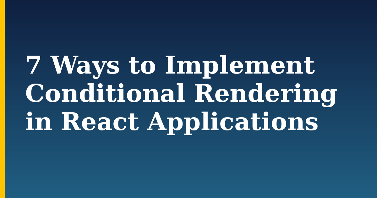7 Ways to Implement Conditional Rendering in React Applications — step-by-step Javascript tutorial on Progressive Robot