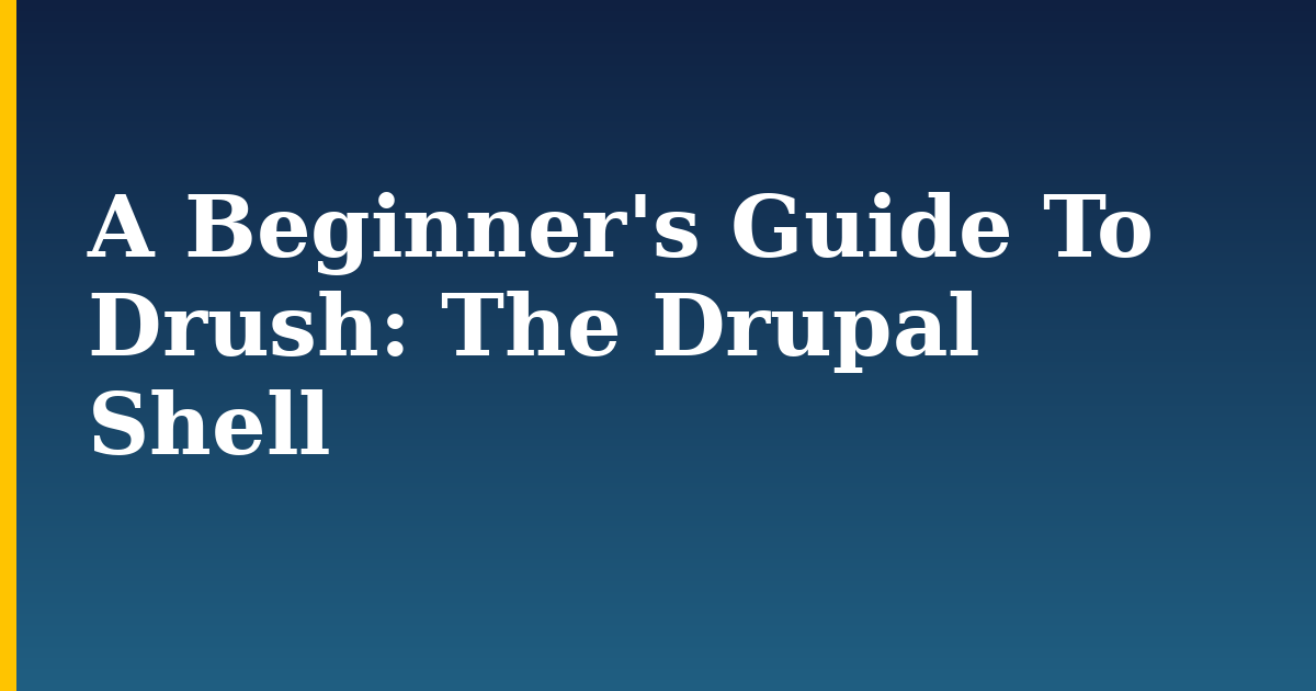 A Beginner’s Guide To Drush: The Drupal Shell