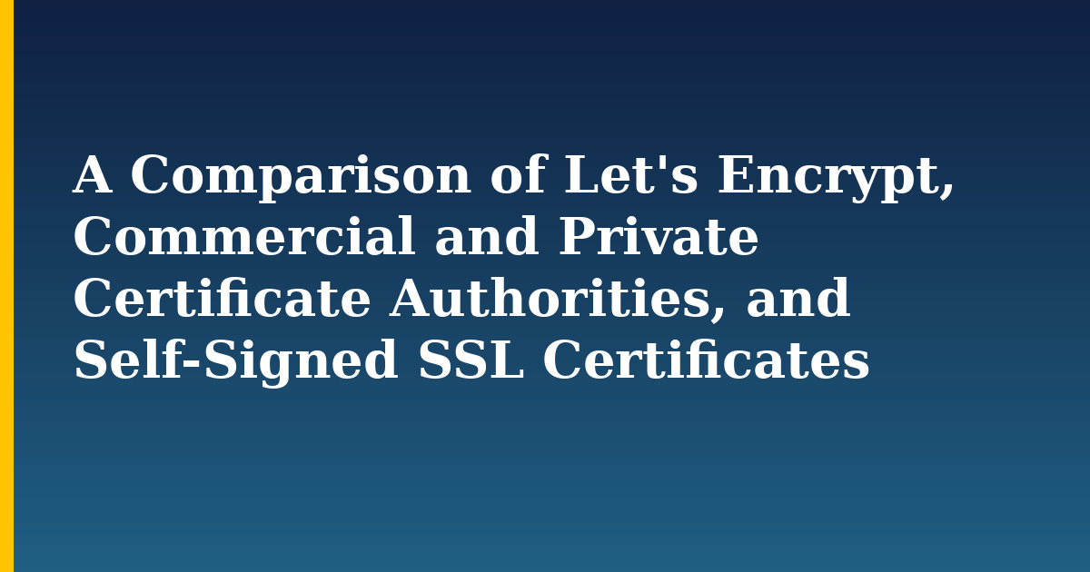 A Comparison of Let’s Encrypt, Commercial and Private Certificate Authorities, and Self-Signed SSL Certificates