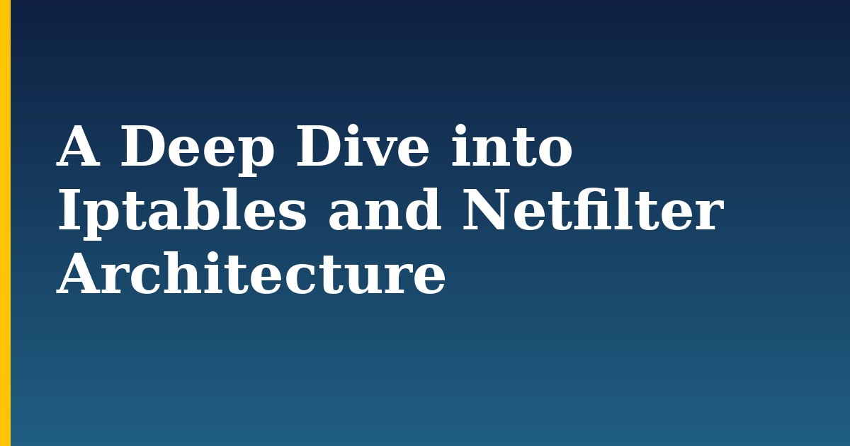 A Deep Dive into Iptables and Netfilter Architecture