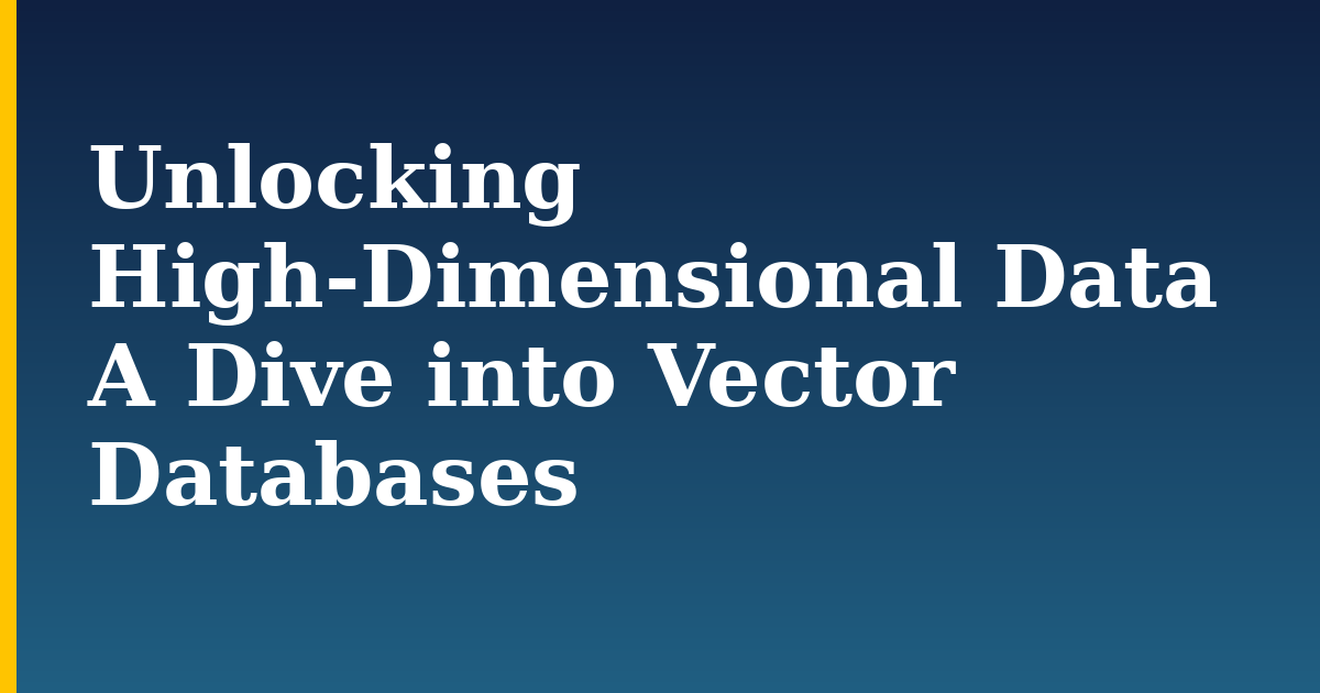 Unlocking High-Dimensional Data A Dive into Vector Databases