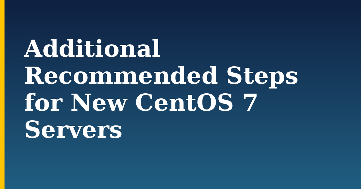 Additional Recommended Steps for New CentOS 7 Servers