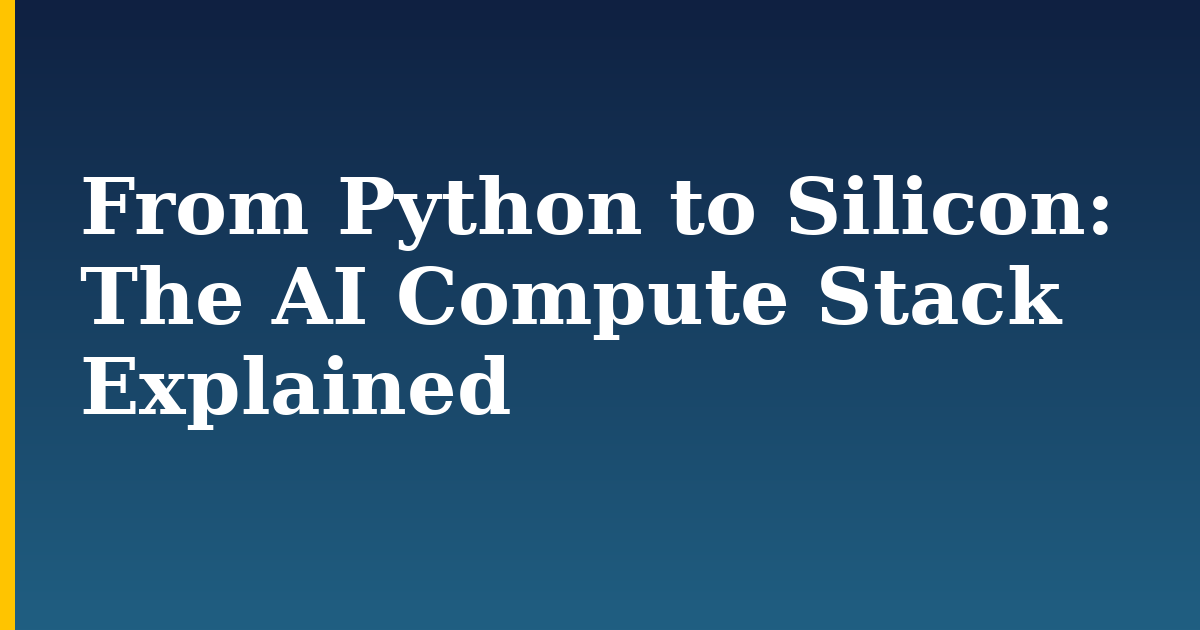 From Python to Silicon: The AI Compute Stack Explained