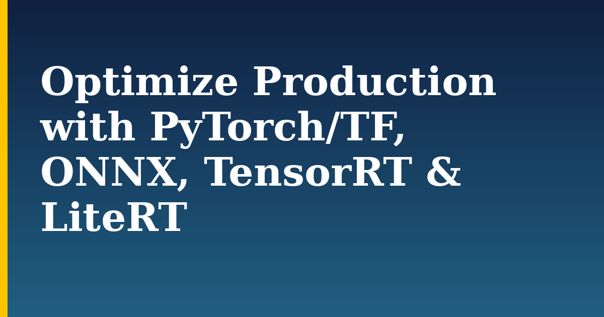 Optimize Production with PyTorch/TF, ONNX, TensorRT & LiteRT