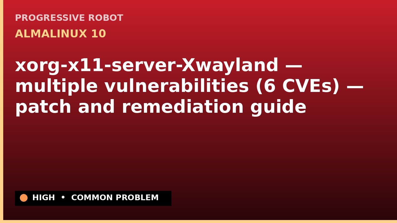 AlmaLinux 10 — xorg-x11-server-Xwayland — multiple vulnerabilities (6 CVEs) — patch and remediation guide — diagnosis and fix on AlmaLinux 10