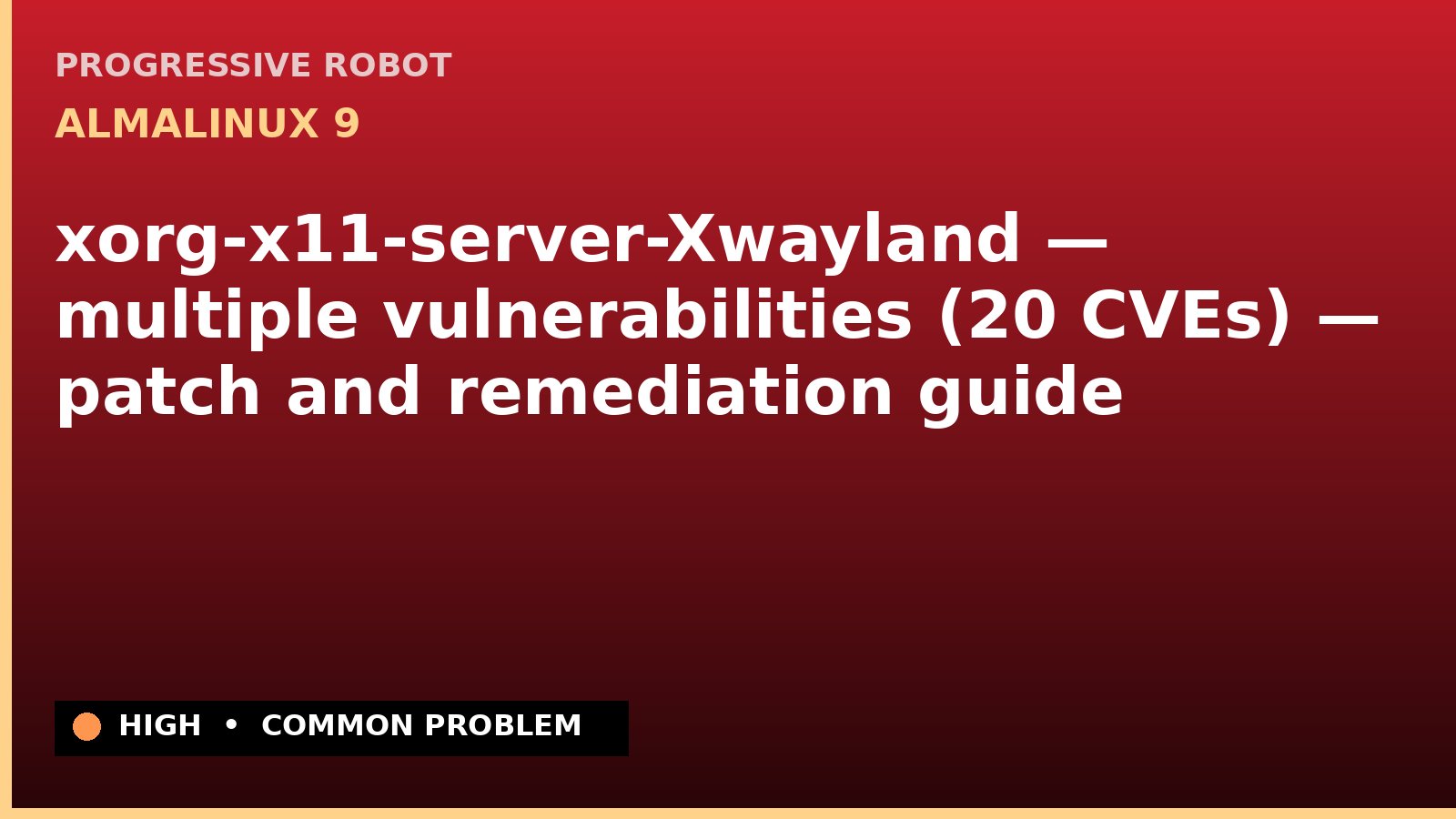 AlmaLinux 9 — xorg-x11-server-Xwayland — multiple vulnerabilities (20 CVEs) — patch and remediation guide — diagnosis and fix on AlmaLinux 9
