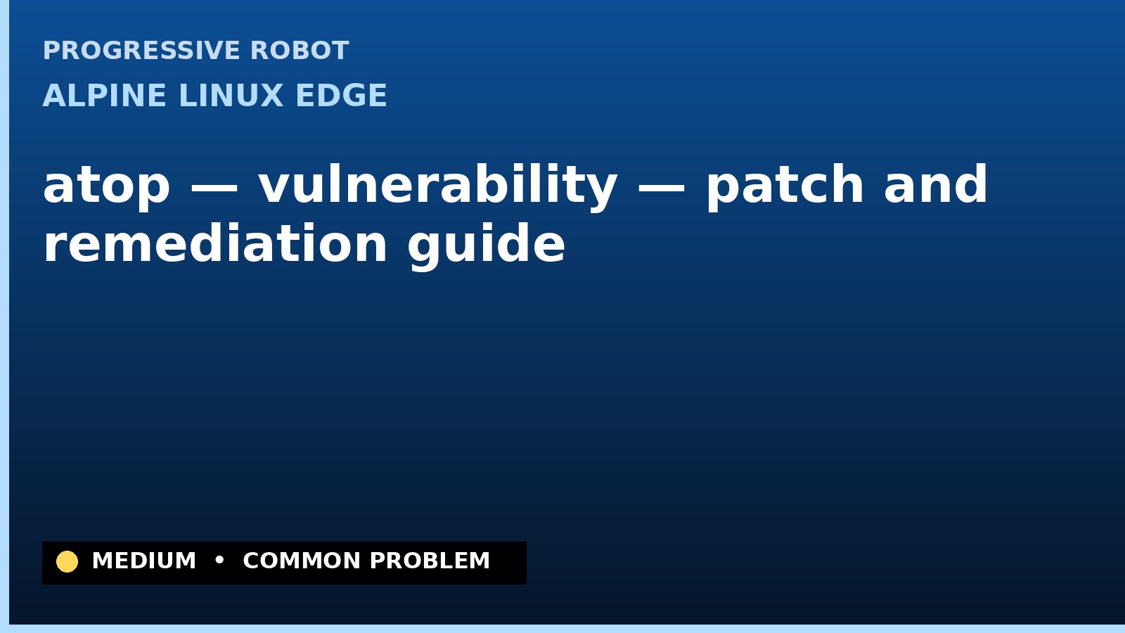 Alpine Linux edge — atop — vulnerability — patch and remediation guide — diagnosis and fix on Alpine Linux edge