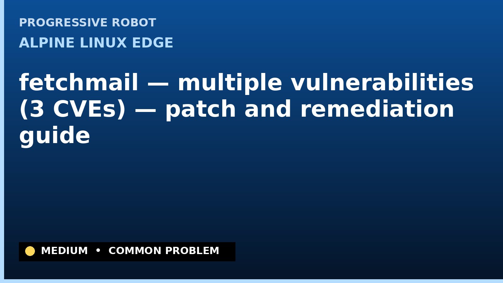 Alpine Linux edge — fetchmail — multiple vulnerabilities (3 CVEs) — patch and remediation guide — diagnosis and fix on Alpine Linux edge