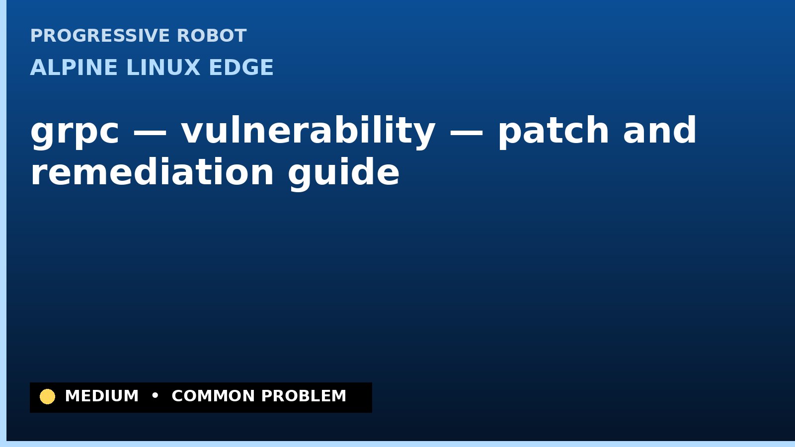 Alpine Linux edge — grpc — vulnerability — patch and remediation guide — diagnosis and fix on Alpine Linux edge