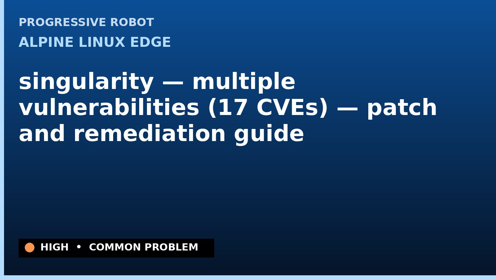 Alpine Linux edge — singularity — multiple vulnerabilities (17 CVEs) — patch and remediation guide — diagnosis and fix on Alpine Linux edge