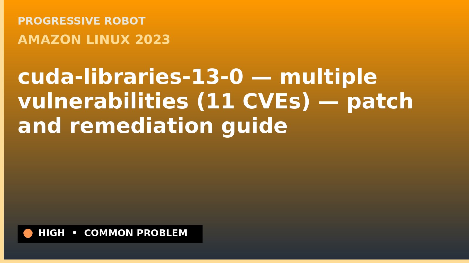 Amazon Linux 2023 — cuda-libraries-13-0 — multiple vulnerabilities (11 CVEs) — patch and remediation guide — diagnosis and fix on Amazon Linux 2023