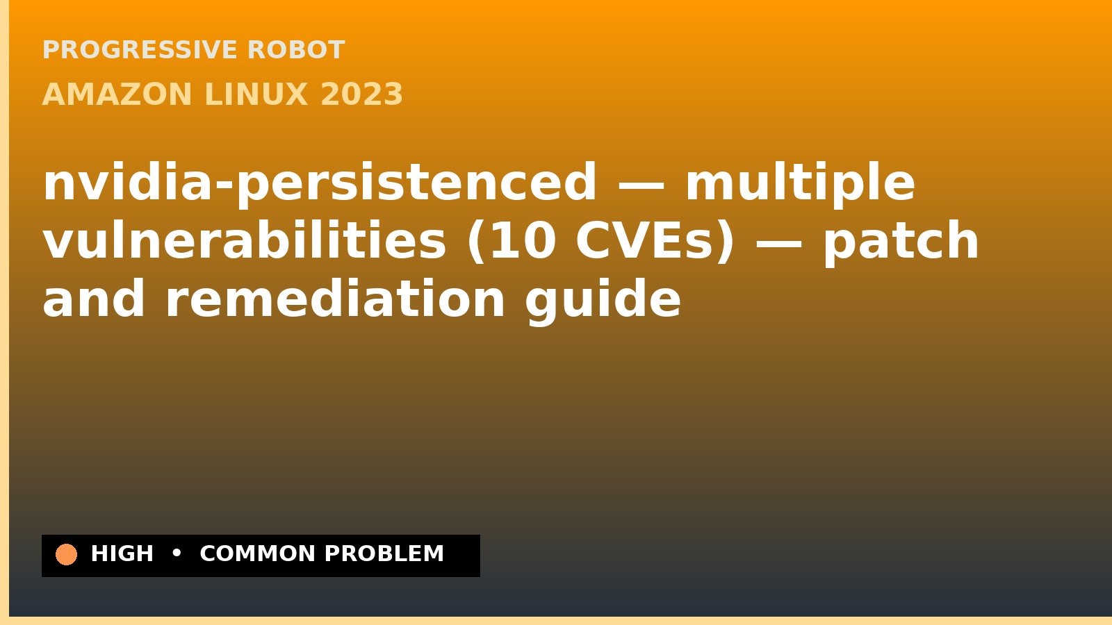 Amazon Linux 2023 — nvidia-persistenced — multiple vulnerabilities (10 CVEs) — patch and remediation guide — diagnosis and fix on Amazon Linux 2023