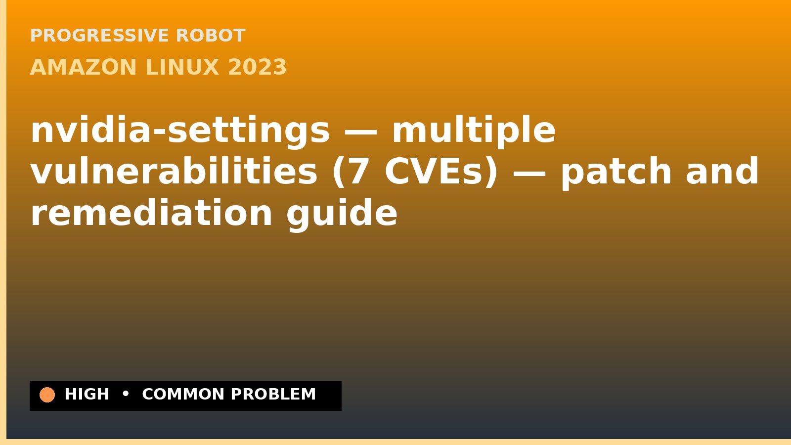 Amazon Linux 2023 — nvidia-settings — multiple vulnerabilities (7 CVEs) — patch and remediation guide — diagnosis and fix on Amazon Linux 2023