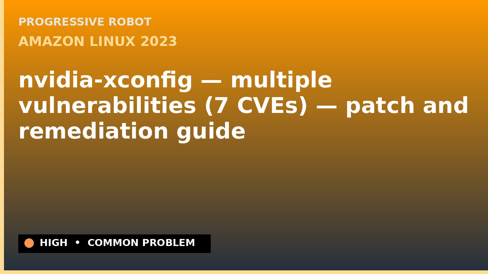 Amazon Linux 2023 — nvidia-xconfig — multiple vulnerabilities (7 CVEs) — patch and remediation guide — diagnosis and fix on Amazon Linux 2023