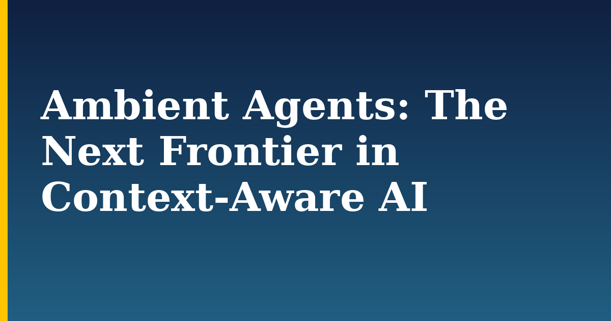 Ambient Agents: The Next Frontier in Context-Aware AI — step-by-step AI And Machine Learning tutorial on Progressive Robot