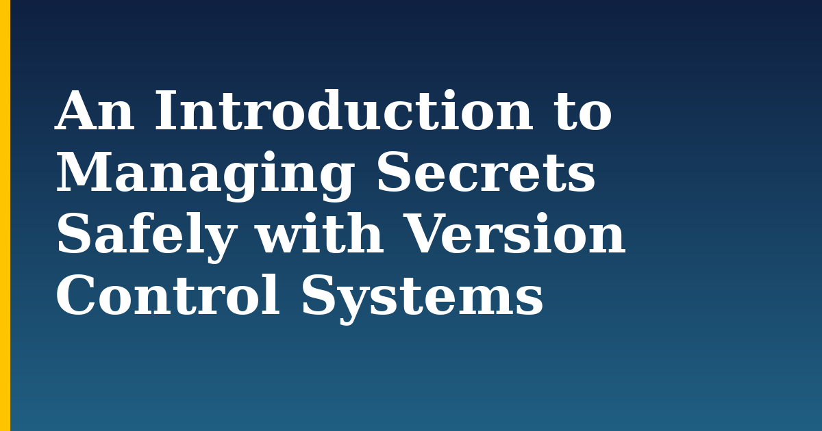 An Introduction to Managing Secrets Safely with Version Control Systems