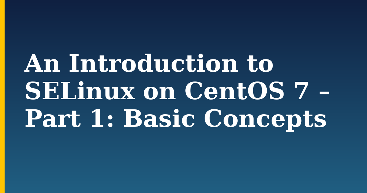 An Introduction to SELinux on CentOS 7 – Part 1: Basic Concepts