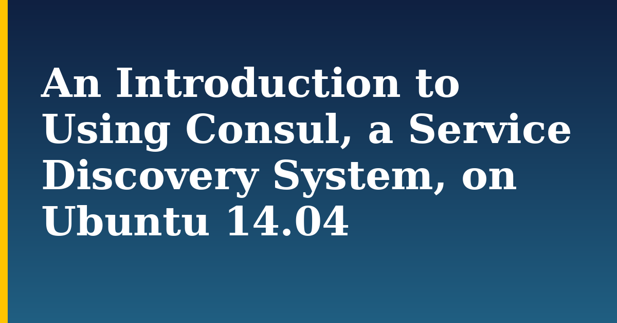 An Introduction to Using Consul, a Service Discovery System, on Ubuntu 14.04