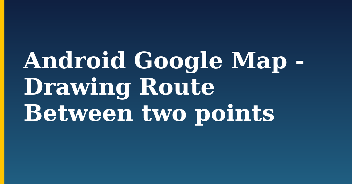 Android Google Map – Drawing Route Between two points