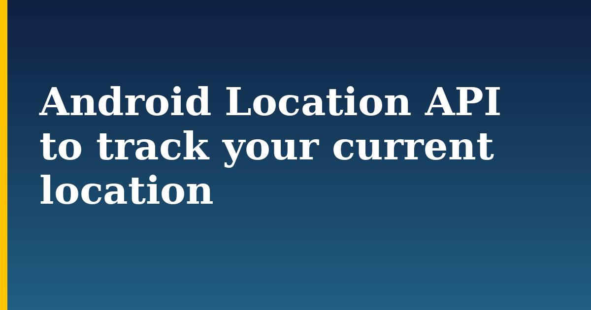 Android Location API to track your current location