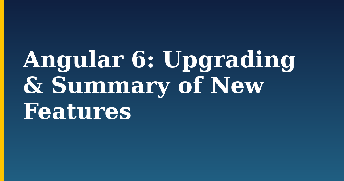 Angular 6: Upgrading & Summary of New Features — step-by-step Javascript tutorial on Progressive Robot