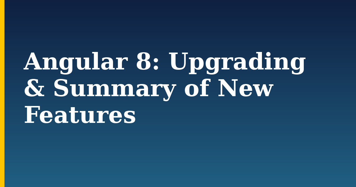 Angular 8: Upgrading & Summary of New Features