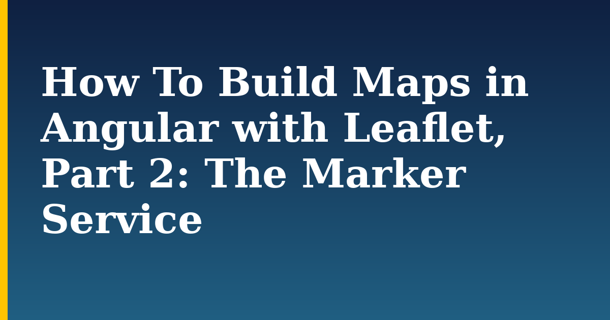 How To Build Maps in Angular with Leaflet, Part 2: The Marker Service