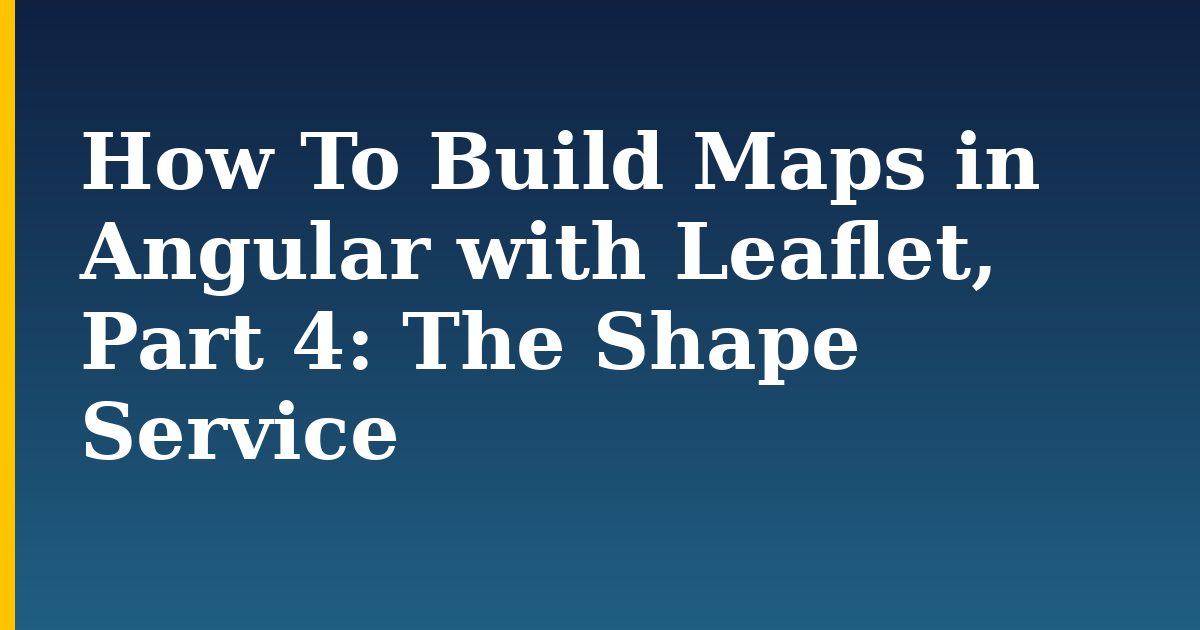 How To Build Maps in Angular with Leaflet, Part 4: The Shape Service