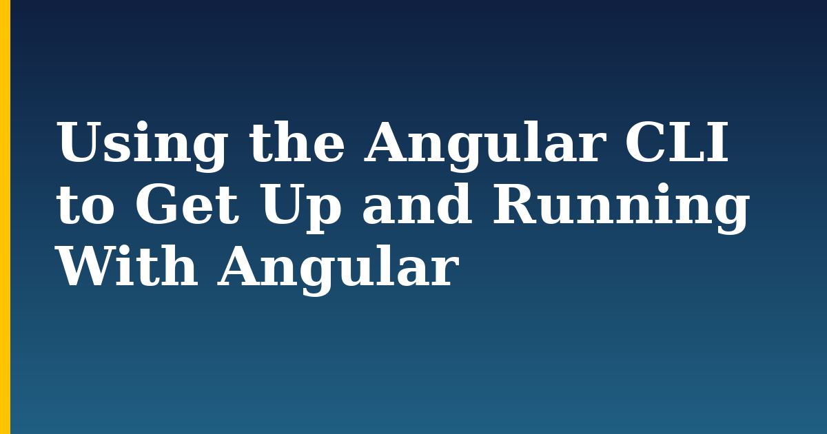 Using the Angular CLI to Get Up and Running With Angular