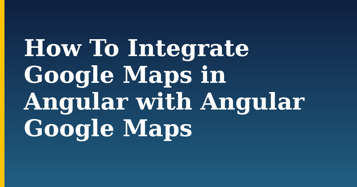 How To Integrate Google Maps in Angular with Angular Google Maps